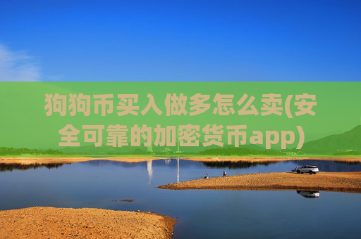 狗狗币买入做多怎么卖(安全可靠的加密货币app)