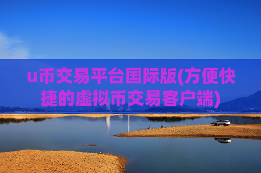 u币交易平台国际版(方便快捷的虚拟币交易客户端)