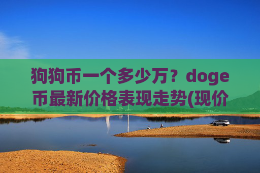 狗狗币一个多少万？doge币最新价格表现走势(现价2.3479元)