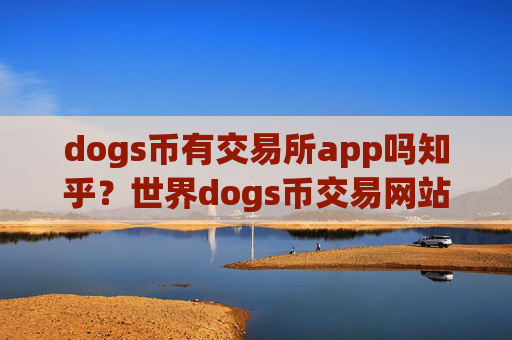 dogs币有交易所app吗知乎？世界dogs币交易网站排名榜