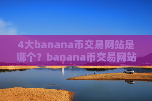 4大banana币交易网站是哪个？banana币交易网站实名认证
