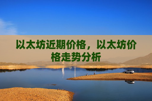 以太坊近期价格，以太坊价格走势分析