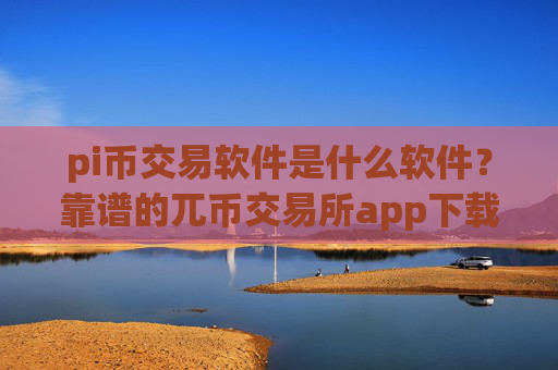 pi币交易软件是什么软件？靠谱的兀币交易所app下载app