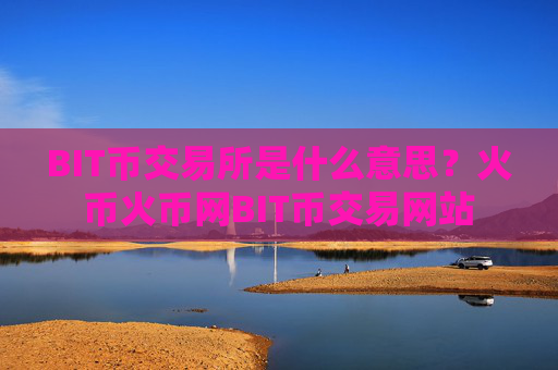 BIT币交易所是什么意思？火币火币网BIT币交易网站