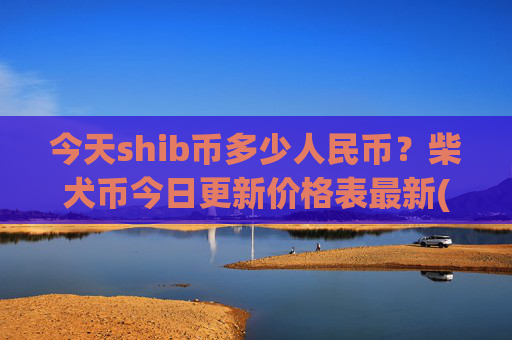 今天shib币多少人民币？柴犬币今日更新价格表最新(现价0.00022963元)