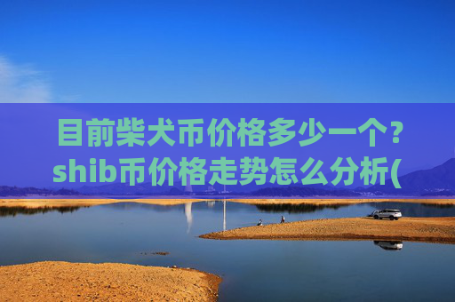 目前柴犬币价格多少一个？shib币价格走势怎么分析(现价0.00022914元)