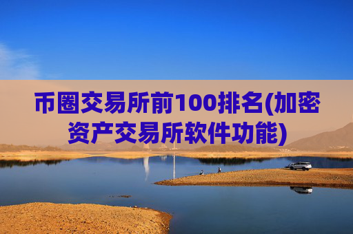 币圈交易所前100排名(加密资产交易所软件功能)