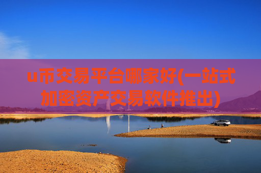u币交易平台哪家好(一站式加密资产交易软件推出)