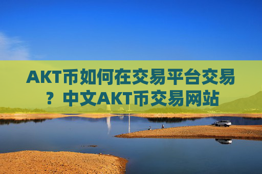 AKT币如何在交易平台交易？中文AKT币交易网站