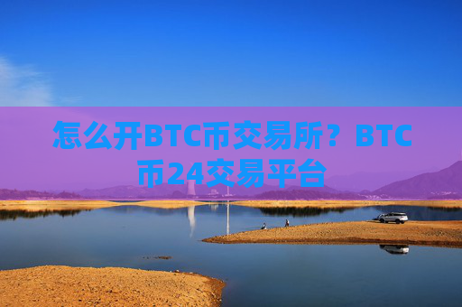 怎么开BTC币交易所？BTC币24交易平台
