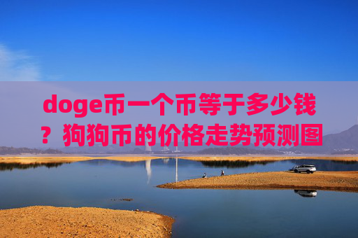 doge币一个币等于多少钱？狗狗币的价格走势预测图表(现价3.2024元)