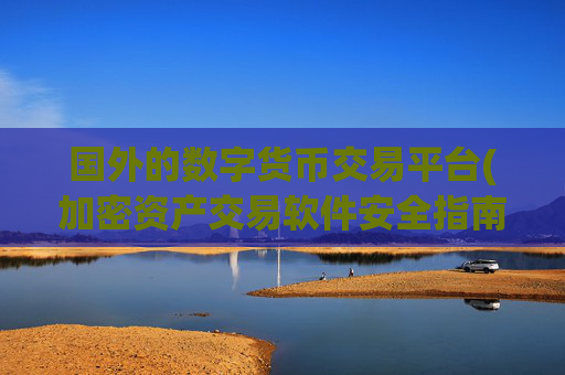 国外的数字货币交易平台(加密资产交易软件安全指南)