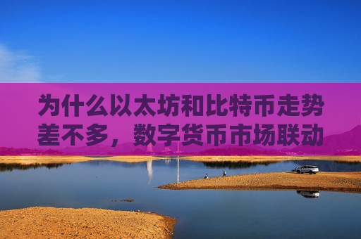为什么以太坊和比特币走势差不多，数字货币市场联动效应分析