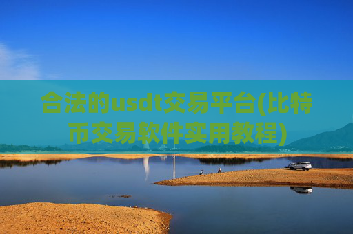 合法的usdt交易平台(比特币交易软件实用教程)