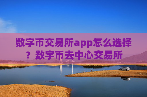 数字币交易所app怎么选择？数字币去中心交易所