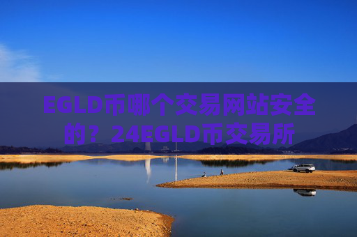 EGLD币哪个交易网站安全的？24EGLD币交易所