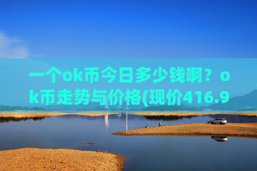 一个ok币今日多少钱啊？ok币走势与价格(现价416.905元)
