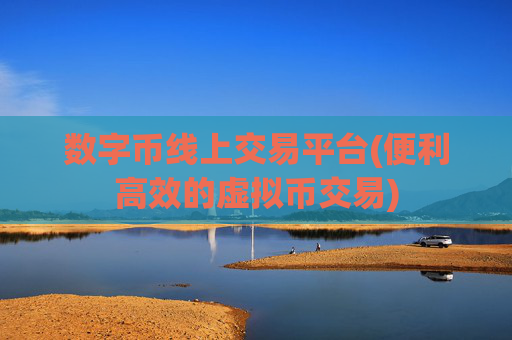 数字币线上交易平台(便利高效的虚拟币交易)