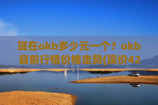 现在okb多少元一个？okb目前行情价格走势(现价421.895元)