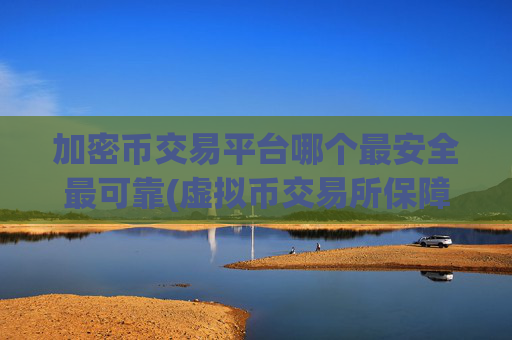 加密币交易平台哪个最安全最可靠(虚拟币交易所保障您的资金安全)