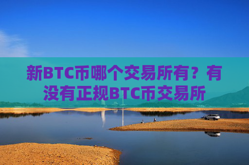 新BTC币哪个交易所有？有没有正规BTC币交易所