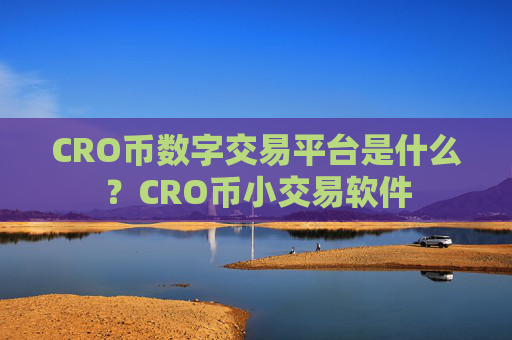 CRO币数字交易平台是什么?CRO币小交易软件