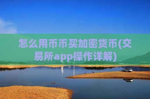怎么用币币买加密货币(交易所app操作详解)
