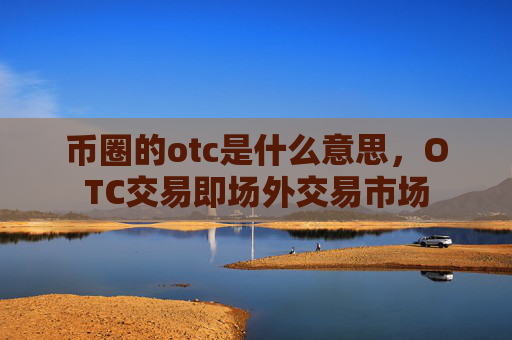 币圈的otc是什么意思，OTC交易即场外交易市场
