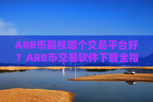 ARB币期权哪个交易平台好？ARB币交易软件下载全指南