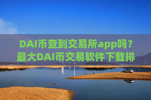 DAI币查到交易所app吗？最大DAI币交易软件下载排名