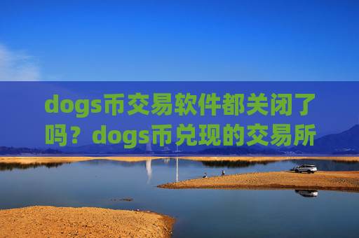 dogs币交易软件都关闭了吗？dogs币兑现的交易所app下载