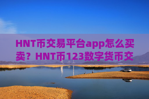HNT币交易平台app怎么买卖？HNT币123数字货币交易平台