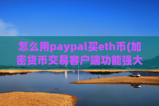 怎么用paypal买eth币(加密货币交易客户端功能强大)
