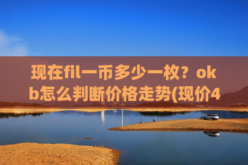 现在fil一币多少一枚？okb怎么判断价格走势(现价420.252元)