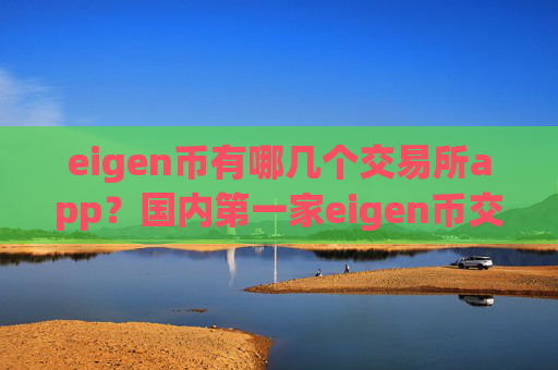 eigen币有哪几个交易所app？国内第一家eigen币交易软件