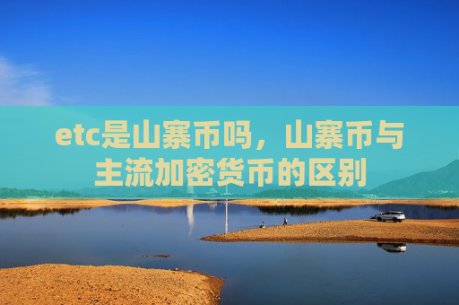 etc是山寨币吗，山寨币与主流加密货币的区别