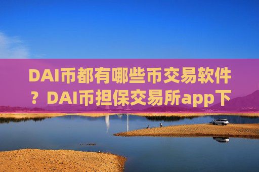 DAI币都有哪些币交易软件？DAI币担保交易所app下载