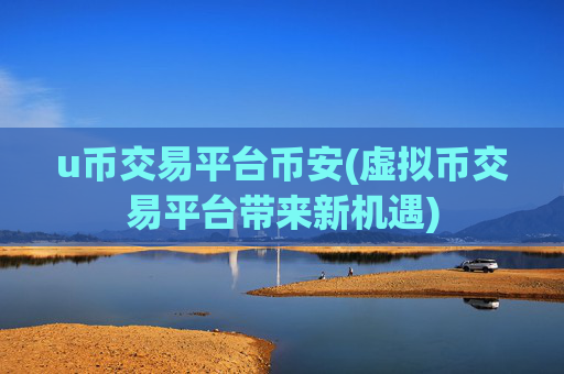 u币交易平台币安(虚拟币交易平台带来新机遇)