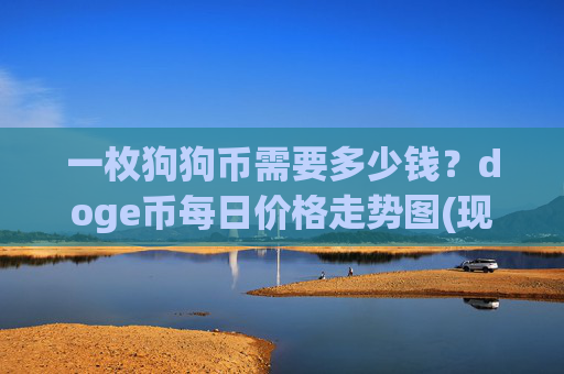 一枚狗狗币需要多少钱？doge币每日价格走势图(现价3.1926元)