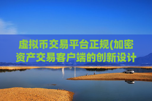 虚拟币交易平台正规(加密资产交易客户端的创新设计)