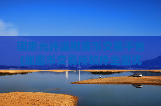 国家允许虚拟货币交易平台(加密币交易所软件全面优化升级)
