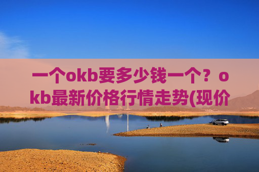 一个okb要多少钱一个？okb最新价格行情走势(现价416.532元)