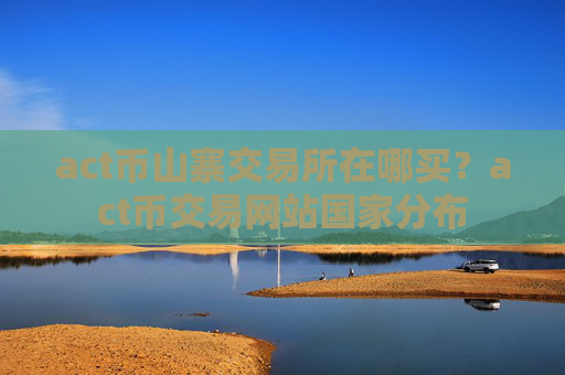 act币山寨交易所在哪买？act币交易网站国家分布