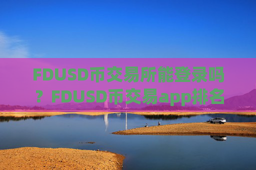 FDUSD币交易所能登录吗？FDUSD币交易app排名