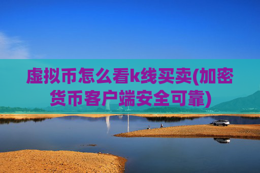 虚拟币怎么看k线买卖(加密货币客户端安全可靠)