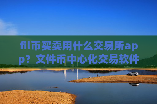 fil币买卖用什么交易所app？文件币中心化交易软件下载