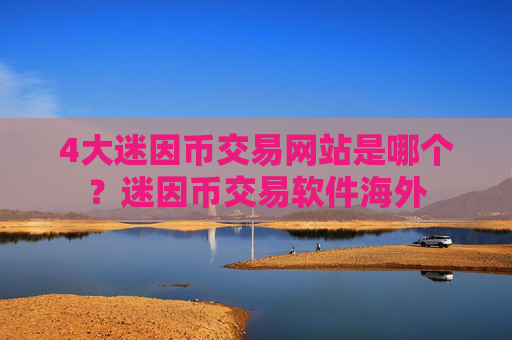 4大迷因币交易网站是哪个？迷因币交易软件海外