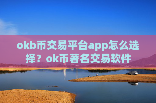 okb币交易平台app怎么选择？ok币著名交易软件