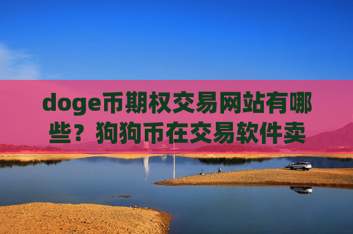 doge币期权交易网站有哪些？狗狗币在交易软件卖