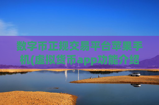 数字币正规交易平台苹果手机(虚拟货币app功能介绍与体验)
